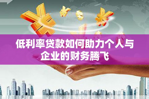 思茅低利率贷款如何助力个人与企业的财务腾飞