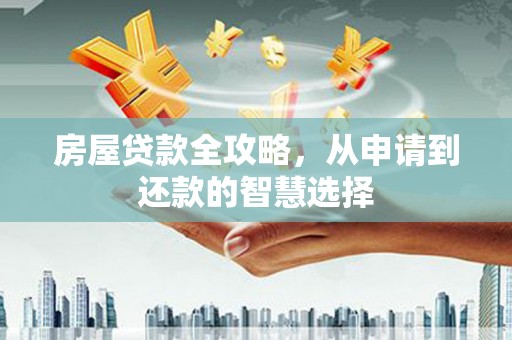 思茅房屋贷款全攻略，从申请到还款的智慧选择