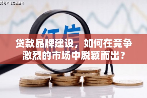 思茅贷款品牌建设，如何在竞争激烈的市场中脱颖而出？