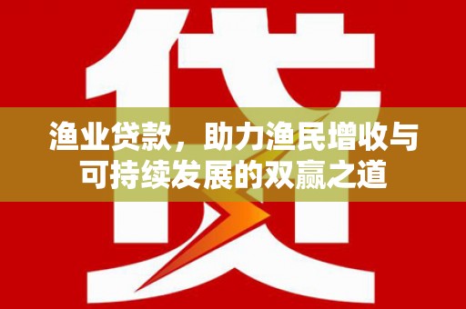 思茅渔业贷款，助力渔民增收与可持续发展的双赢之道