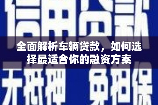 思茅全面解析车辆贷款，如何选择最适合你的融资方案