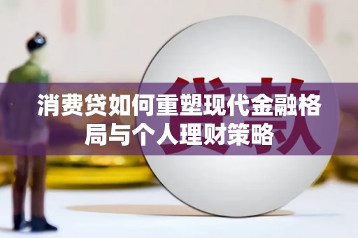 思茅消费贷如何重塑现代金融格局与个人理财策略