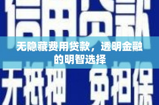 思茅无隐藏费用贷款，透明金融的明智选择