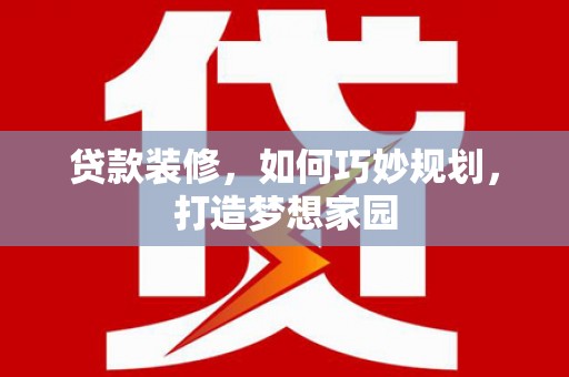 思茅贷款装修，如何巧妙规划，打造梦想家园