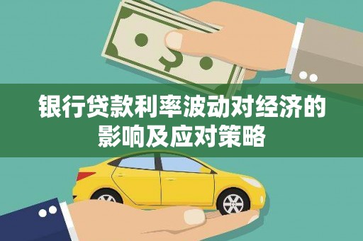 思茅银行贷款利率波动对经济的影响及应对策略