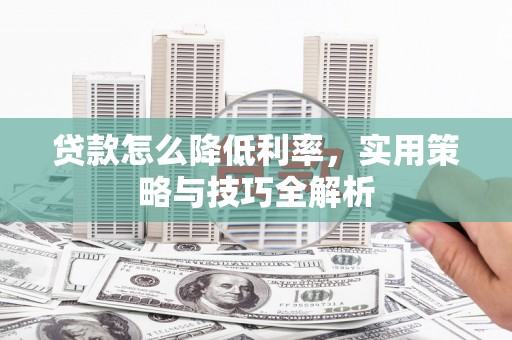 思茅贷款怎么降低利率，实用策略与技巧全解析