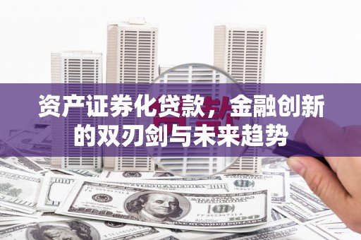思茅资产证券化贷款，金融创新的双刃剑与未来趋势