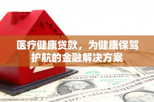 思茅医疗健康贷款，为健康保驾护航的金融解决方案