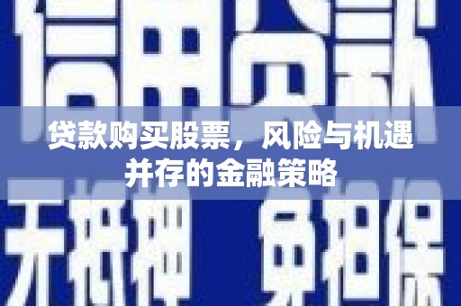思茅贷款购买股票，风险与机遇并存的金融策略