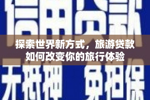 思茅探索世界新方式，旅游贷款如何改变你的旅行体验