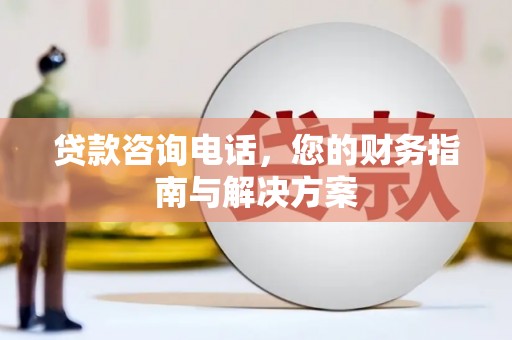 思茅贷款咨询电话，您的财务指南与解决方案