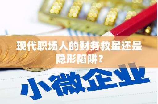 思茅现代职场人的财务救星还是隐形陷阱？