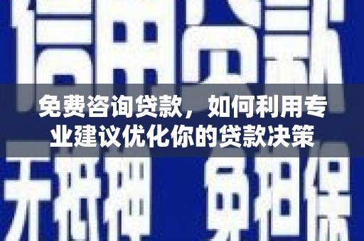 思茅免费咨询贷款，如何利用专业建议优化你的贷款决策