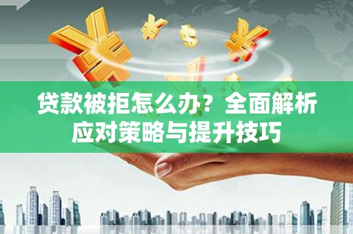 思茅贷款被拒怎么办？全面解析应对策略与提升技巧