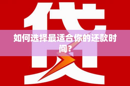 思茅如何选择最适合你的还款时间？