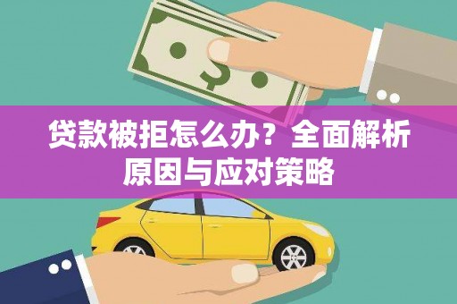 思茅贷款被拒怎么办？全面解析原因与应对策略