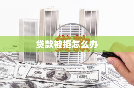 思茅贷款被拒怎么办