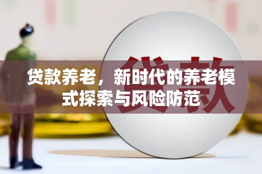 思茅贷款养老，新时代的养老模式探索与风险防范