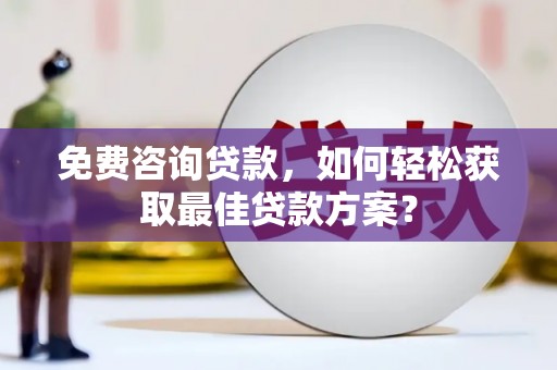 思茅免费咨询贷款，如何轻松获取最佳贷款方案？